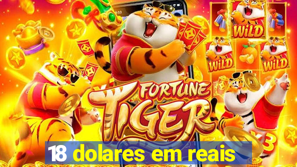 18 dolares em reais